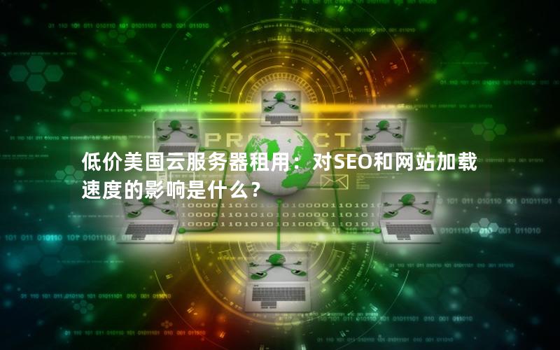 低价美国云服务器租用：对SEO和网站加载速度的影响是什么？