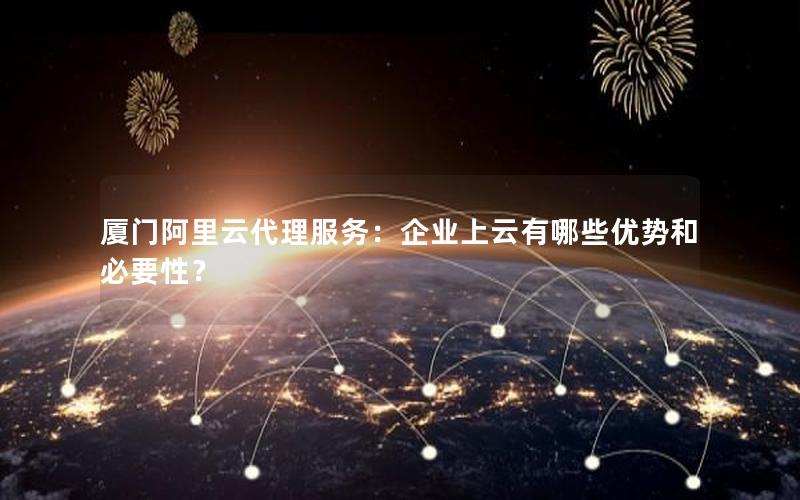 厦门阿里云代理服务：企业上云有哪些优势和必要性？