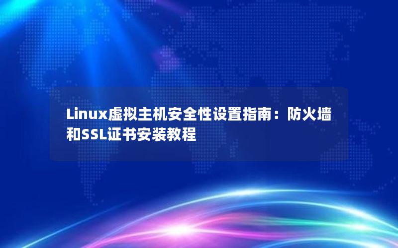 Linux虚拟主机安全性设置指南：防火墙和SSL证书安装教程