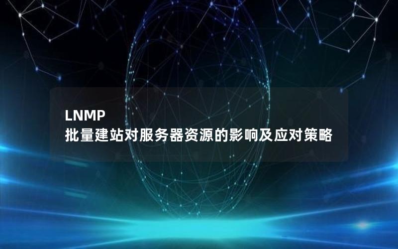 LNMP 批量建站对服务器资源的影响及应对策略
