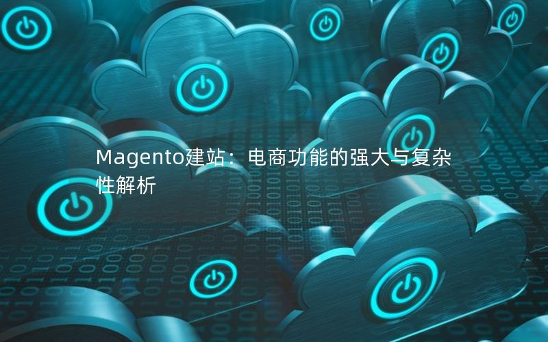 Magento建站：电商功能的强大与复杂性解析