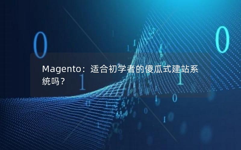 Magento：适合初学者的傻瓜式建站系统吗？