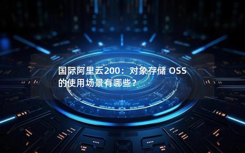 国际阿里云200：对象存储 OSS 的使用场景有哪些？
