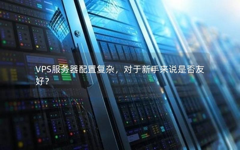 VPS服务器配置复杂，对于新手来说是否友好？