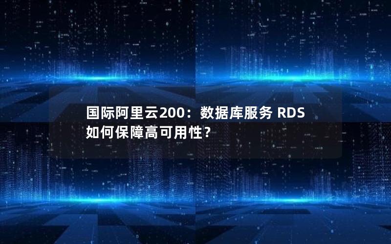 国际阿里云200：数据库服务 RDS 如何保障高可用性？