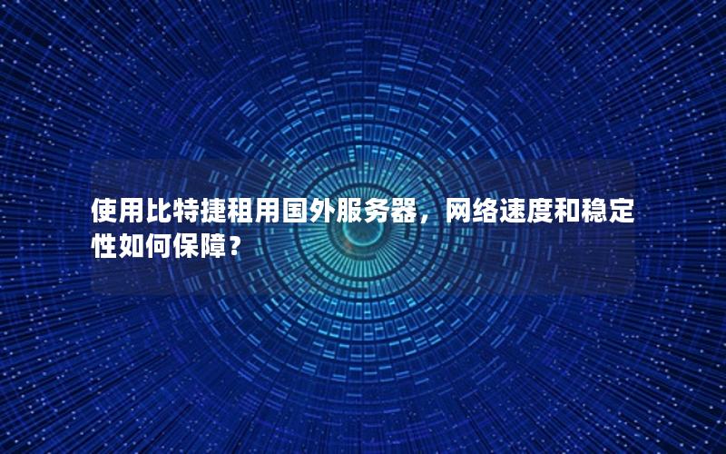 使用比特捷租用国外服务器，网络速度和稳定性如何保障？