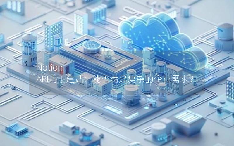 Notion API用于建站：能否满足复杂的企业需求？