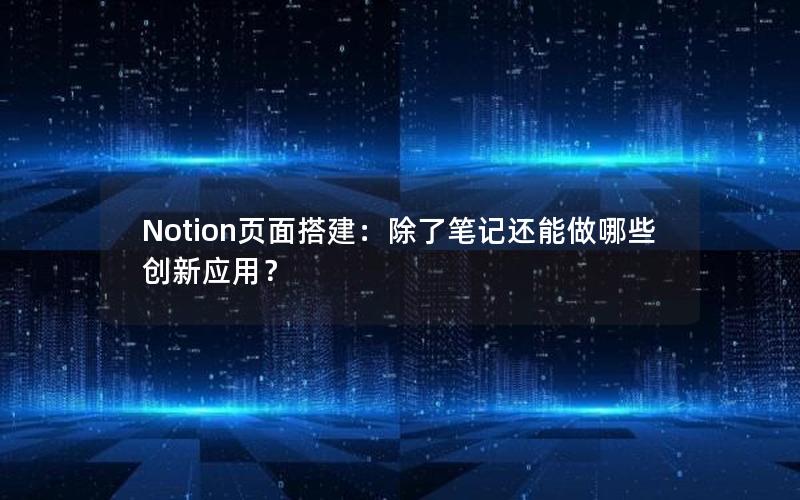 Notion页面搭建：除了笔记还能做哪些创新应用？