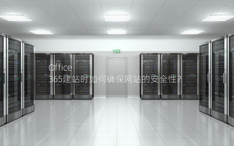 Office 365建站时如何确保网站的安全性？