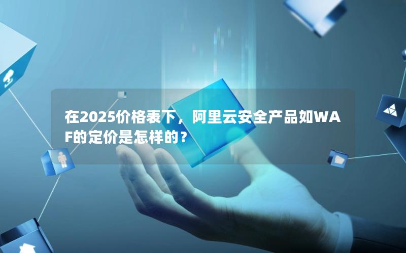在2025价格表下，阿里云安全产品如WAF的定价是怎样的？