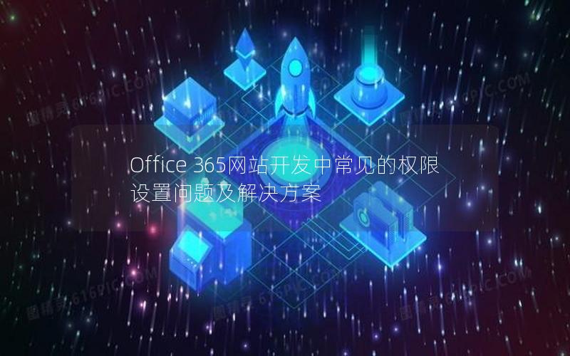 Office 365网站开发中常见的权限设置问题及解决方案