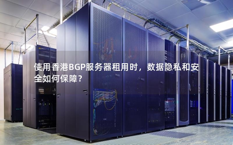 使用香港BGP服务器租用时，数据隐私和安全如何保障？