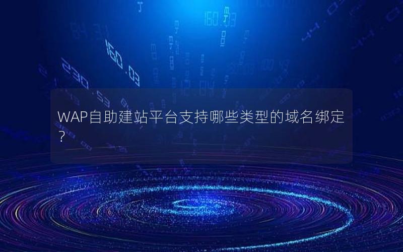 WAP自助建站平台支持哪些类型的域名绑定？