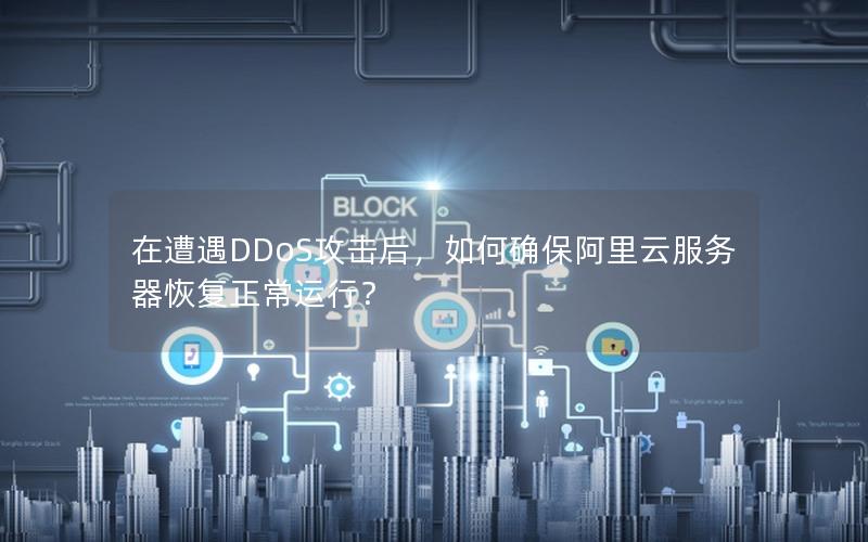 在遭遇DDoS攻击后，如何确保阿里云服务器恢复正常运行？