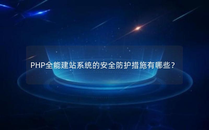 PHP全能建站系统的安全防护措施有哪些？