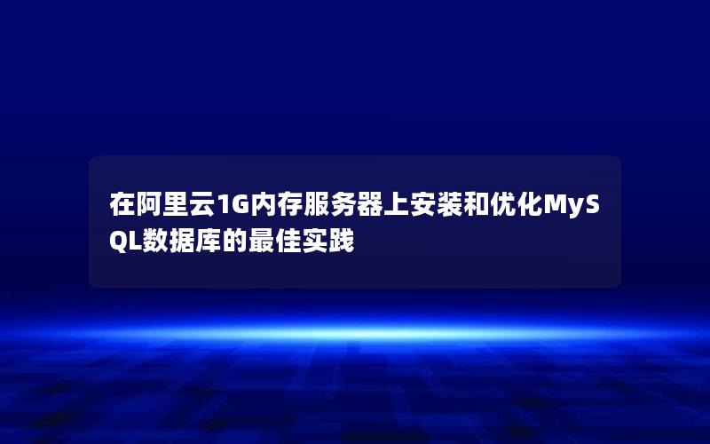 在阿里云1G内存服务器上安装和优化MySQL数据库的最佳实践