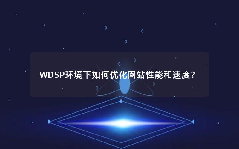 WDSP环境下如何优化网站性能和速度？