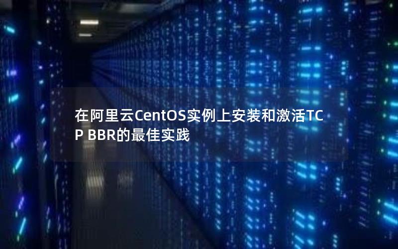 在阿里云CentOS实例上安装和激活TCP BBR的最佳实践