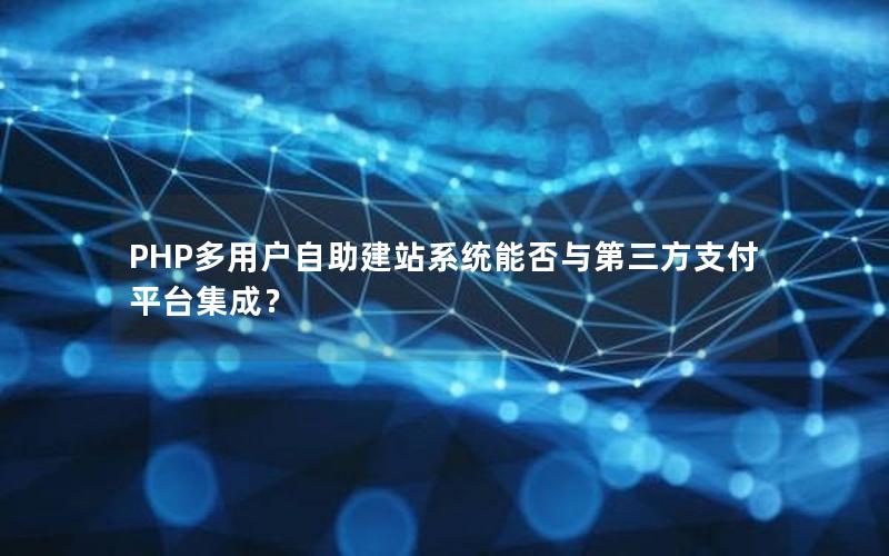 PHP多用户自助建站系统能否与第三方支付平台集成？