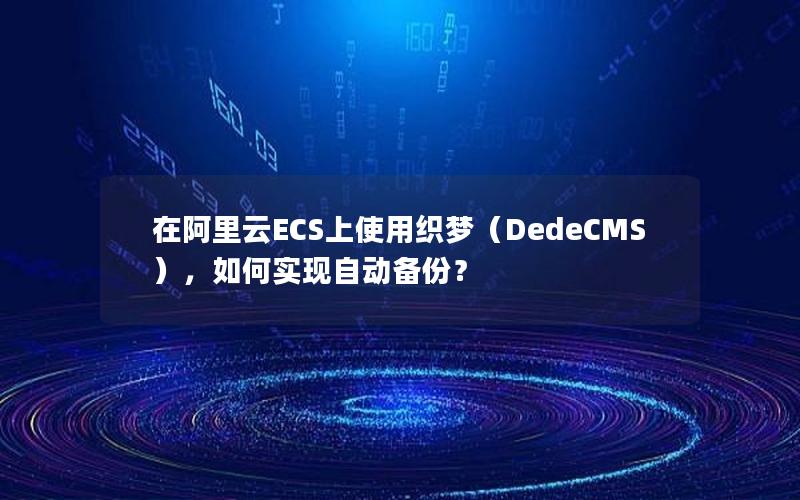 在阿里云ECS上使用织梦（DedeCMS），如何实现自动备份？