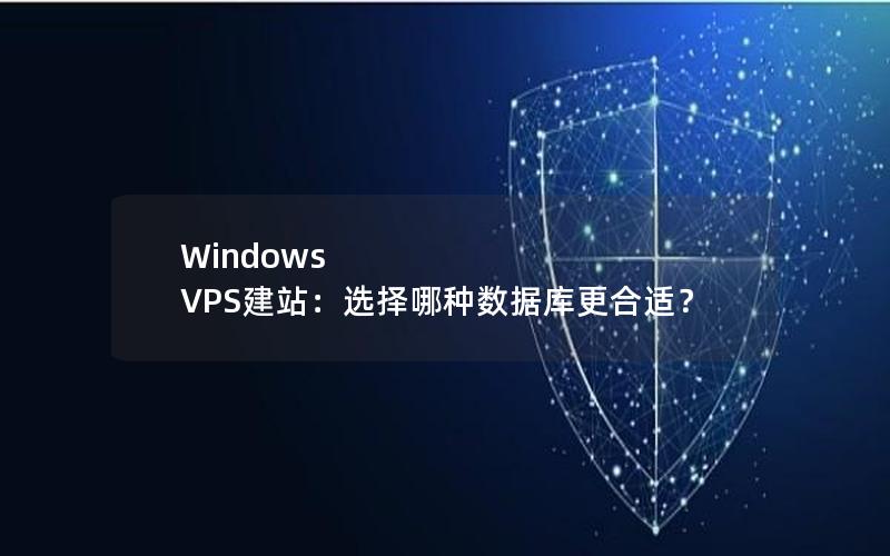 Windows VPS建站：选择哪种数据库更合适？