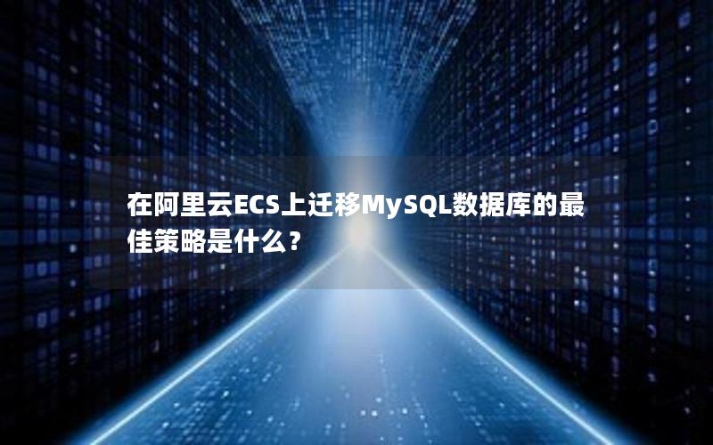 在阿里云ECS上迁移MySQL数据库的最佳策略是什么？