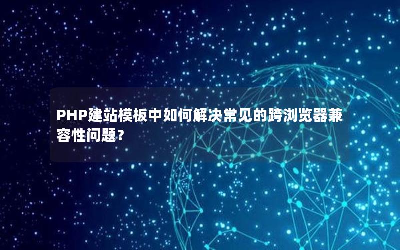 PHP建站模板中如何解决常见的跨浏览器兼容性问题？