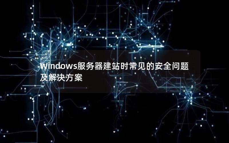 Windows服务器建站时常见的安全问题及解决方案