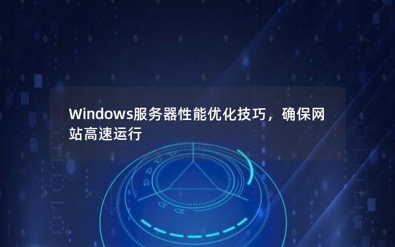 Windows服务器性能优化技巧，确保网站高速运行