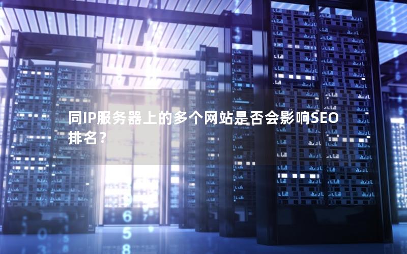 同IP服务器上的多个网站是否会影响SEO排名？
