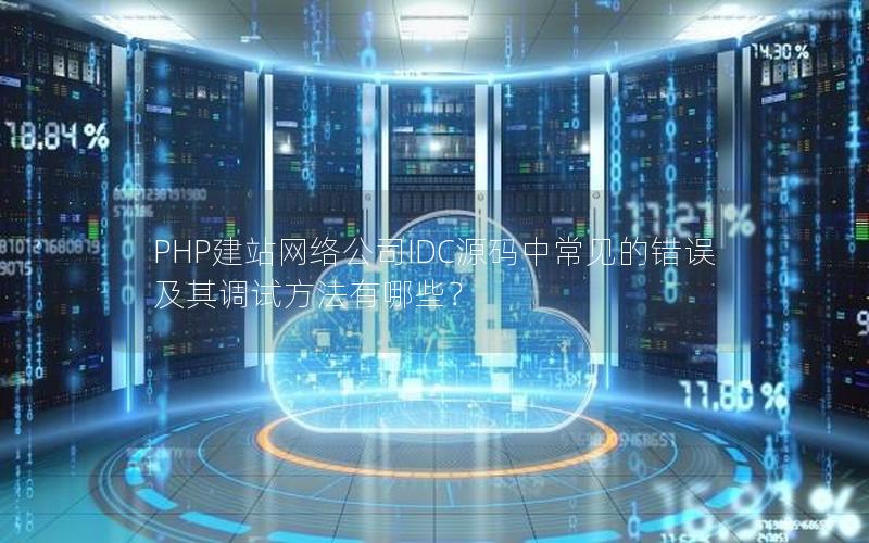 PHP建站网络公司IDC源码中常见的错误及其调试方法有哪些？