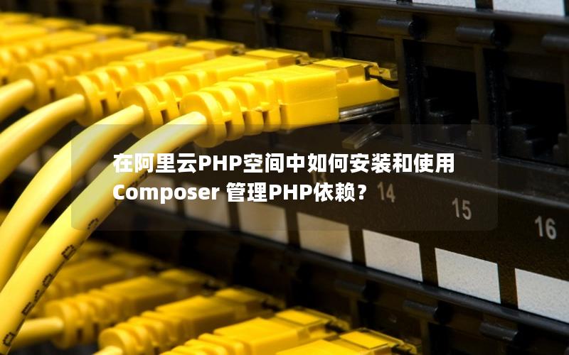 在阿里云PHP空间中如何安装和使用 Composer 管理PHP依赖？