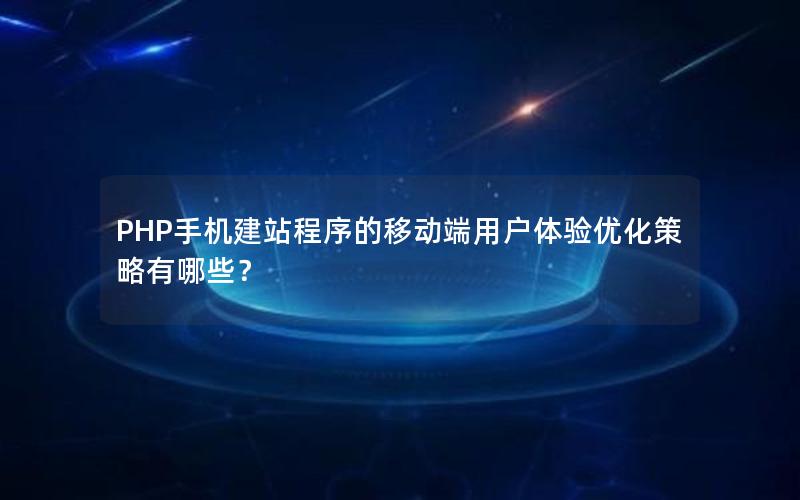 PHP手机建站程序的移动端用户体验优化策略有哪些？