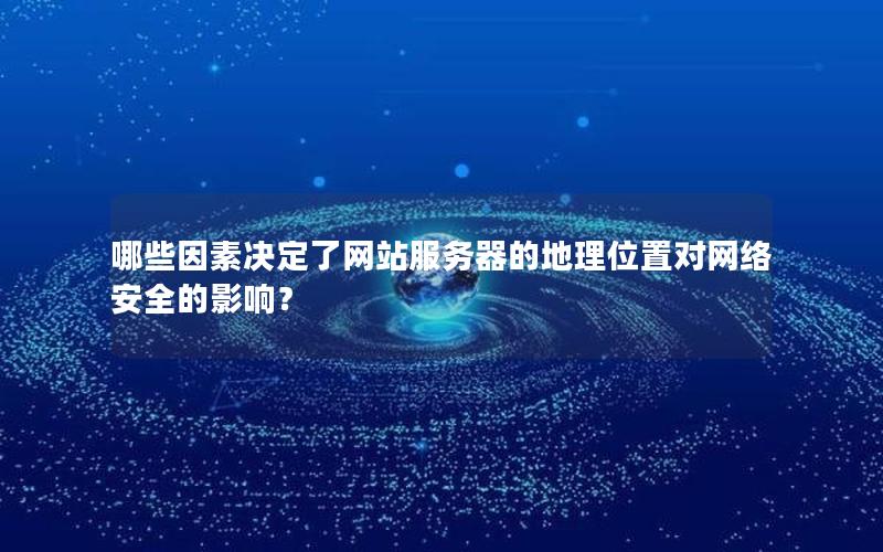 哪些因素决定了网站服务器的地理位置对网络安全的影响？