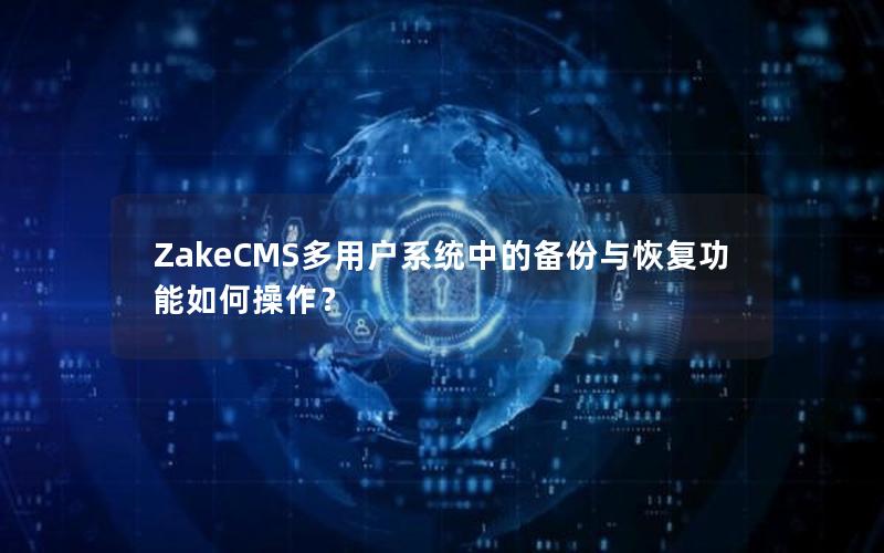 ZakeCMS多用户系统中的备份与恢复功能如何操作？