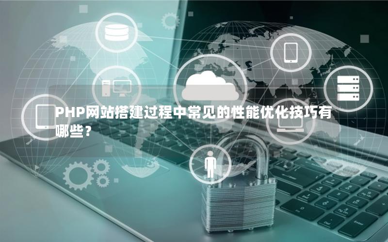 PHP网站搭建过程中常见的性能优化技巧有哪些？
