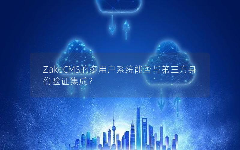 ZakeCMS的多用户系统能否与第三方身份验证集成？