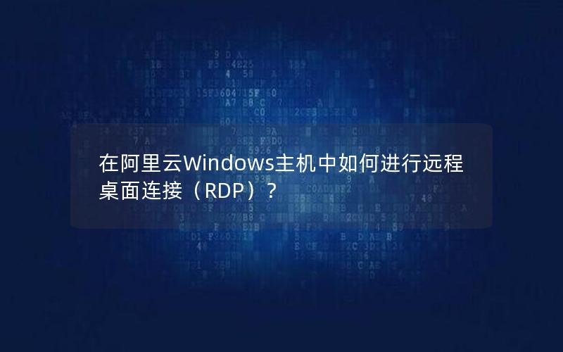 在阿里云Windows主机中如何进行远程桌面连接（RDP）？