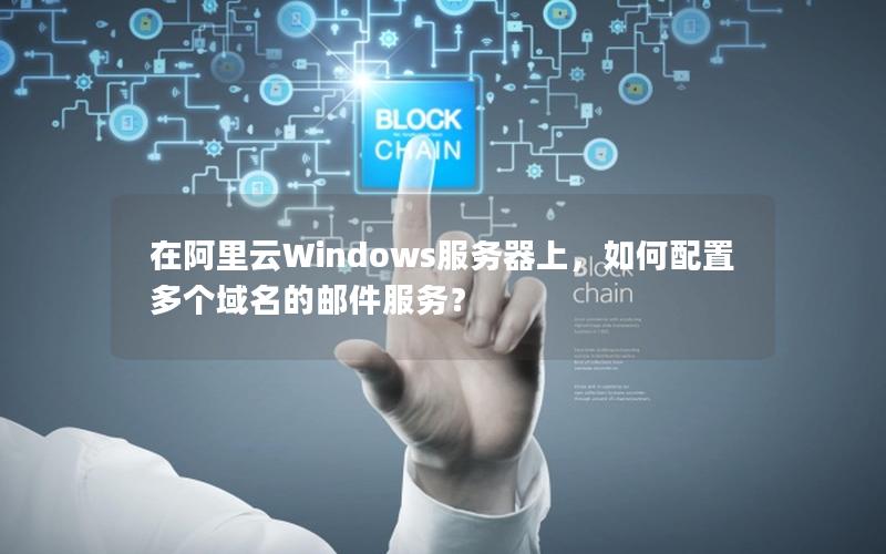 在阿里云Windows服务器上，如何配置多个域名的邮件服务？