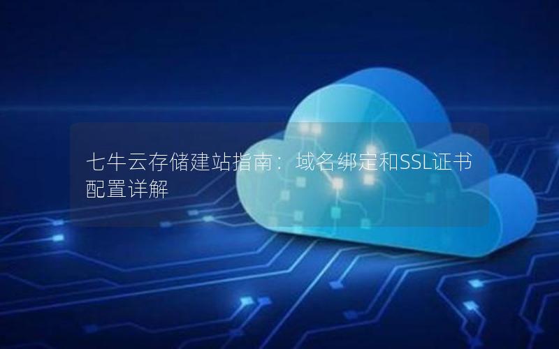 七牛云存储建站指南：域名绑定和SSL证书配置详解
