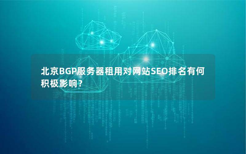 北京BGP服务器租用对网站SEO排名有何积极影响？