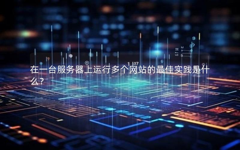 在一台服务器上运行多个网站的最佳实践是什么？