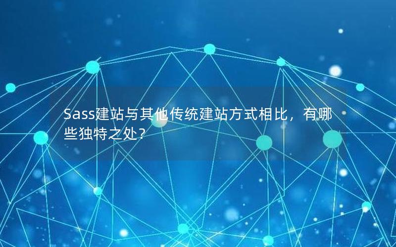 Sass建站与其他传统建站方式相比，有哪些独特之处？