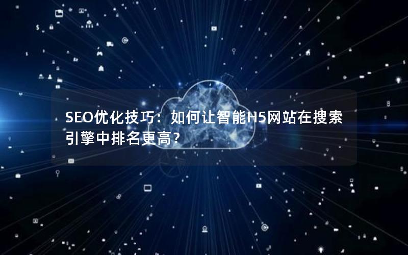 SEO优化技巧：如何让智能H5网站在搜索引擎中排名更高？