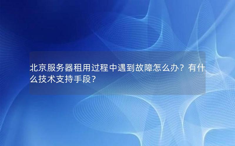 北京服务器租用过程中遇到故障怎么办？有什么技术支持手段？