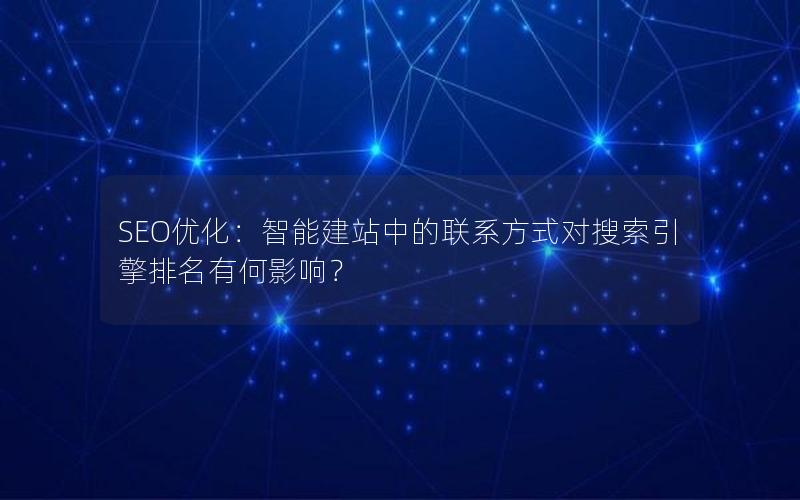 SEO优化：智能建站中的联系方式对搜索引擎排名有何影响？