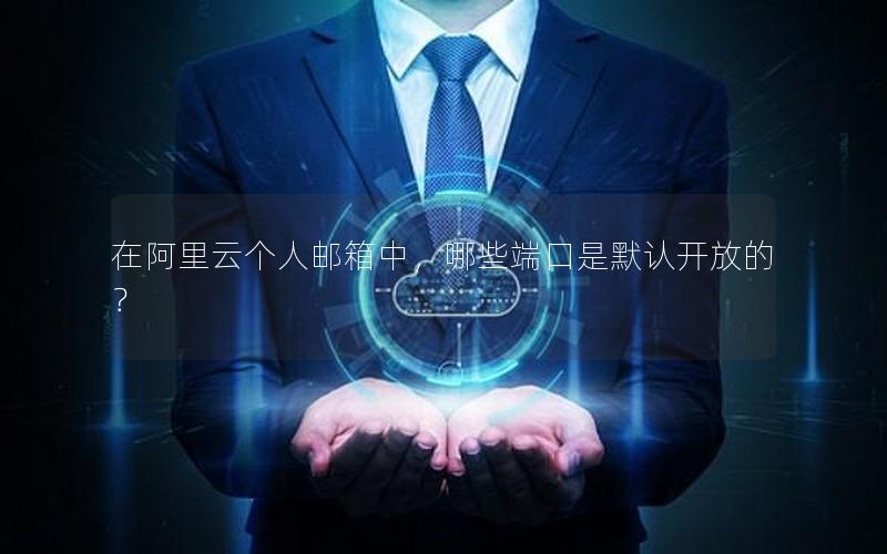 在阿里云个人邮箱中，哪些端口是默认开放的？