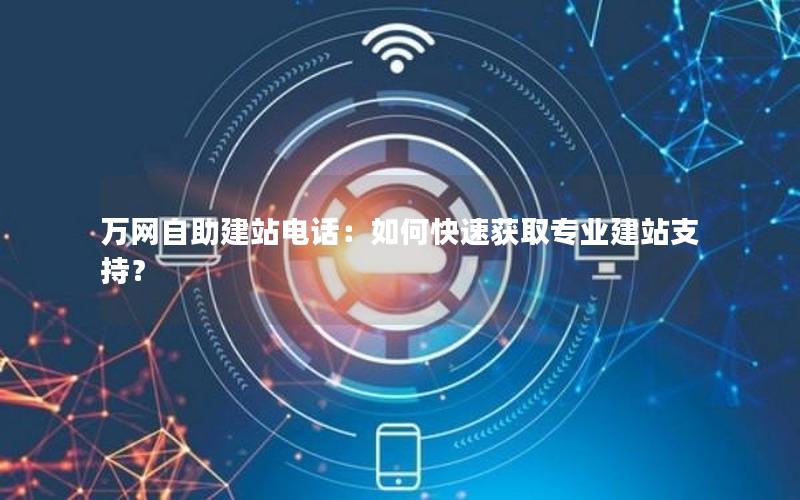 万网自助建站电话：如何快速获取专业建站支持？
