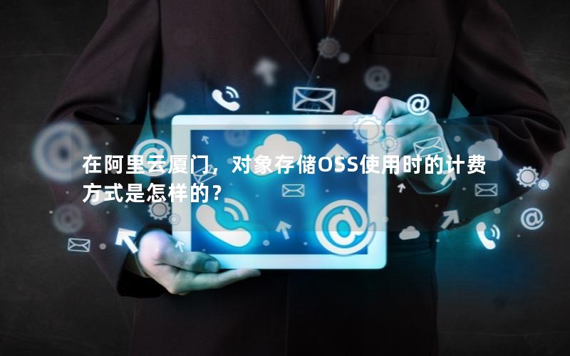 在阿里云厦门，对象存储OSS使用时的计费方式是怎样的？