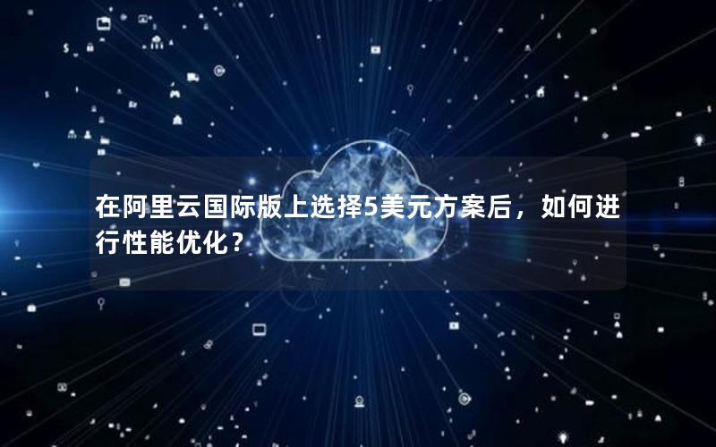 在阿里云国际版上选择5美元方案后，如何进行性能优化？